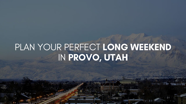 Plan Your Perfect Long Weekend in Provo, Utah