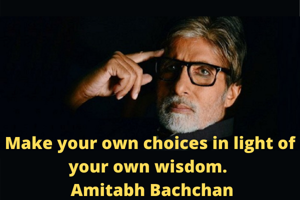 Make your own choices in light of your own wisdom. ― Amitabh Bachchan