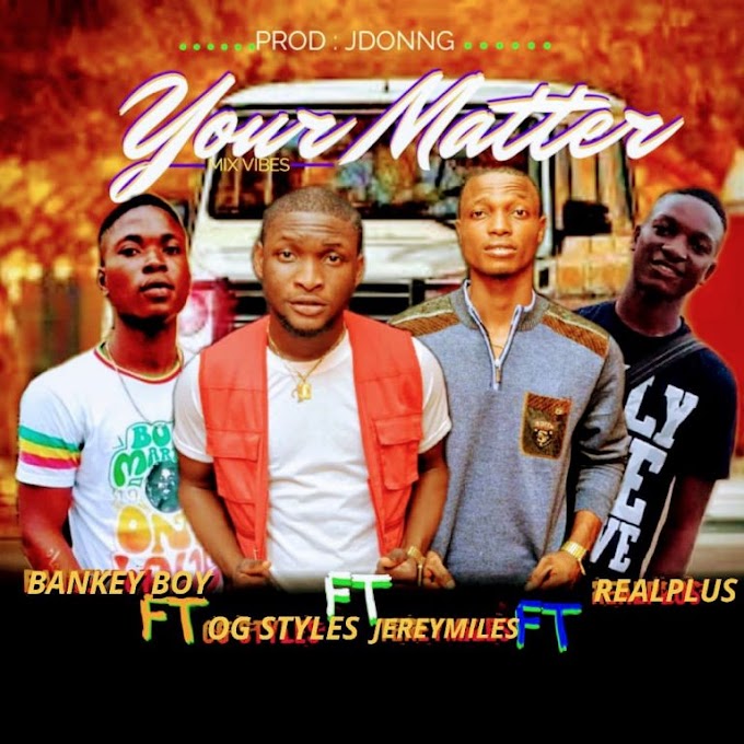 Your Matter ft. OG Styles, Bankey Boy and Realplus (Download Music) 