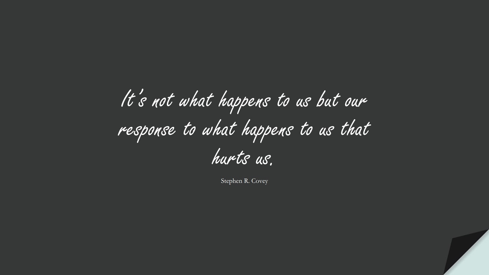 It’s not what happens to us but our response to what happens to us that hurts us. (Stephen R. Covey);  #PositiveQuotes