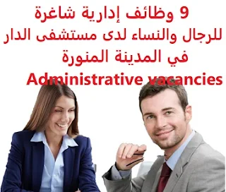 9 وظائف إدارية شاغرة للرجال والنساء لدى مستشفى الدار في المدينة المنورة Administrative vacancies   أعلنت مستشفى الدار في المدينة المنورة عن حاجتها لشغر عدد من الوظائف الإدارية لديها , وهي متاحة للرجال والنساء والوظائف هي ما يلي : موظف وموظفة علاقات عامة (2) موظفات استقبال (5) سكرتاريا (2)  حيث يشترط في المتقدمين للوظائف ما يلي : أن يكون لديه خبرة سابقة من العمل في المجال يفضل أن يكون المتقدم للوظيفة سعودي الجنسية  9 vacant administrative positions for men and women at Aldar Hospital in Madinah  Al-Dar Hospital in Al-Madinah Al-Munawarah has announced that it needs a number of administrative positions vacant, and it is available for men and women The functions are the following: Public Relations Officer (2) Receptionists (5) Secretarial (2)  Where applicants are required to do the following: Having previous experience working in the field It is preferred that the applicant be a Saudi national