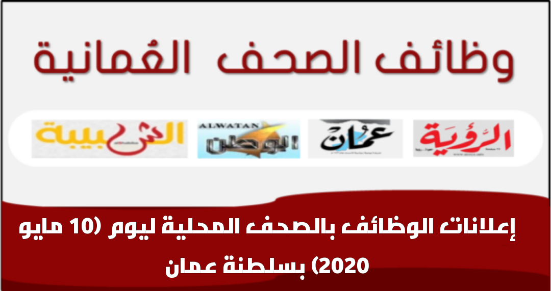 إعلانات الوظائف بالصحف المحلية ليوم (10 مايو 2020) بسلطنة عمان