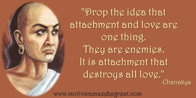 32 Chanakya Inspirational Quotes On Life: "Drop the idea that attachment and love are one thing. They are enemies. It is attachment that destroys all love." - Chanakya quote about the difference between love and attachment, and their relationship in life.