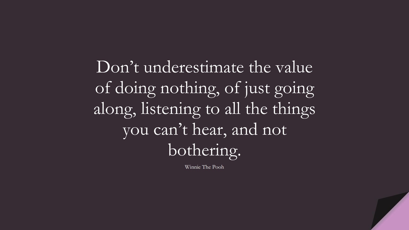 Don’t underestimate the value of doing nothing, of just going along, listening to all the things you can’t hear, and not bothering. (Winnie The Pooh);  #AnxietyQuotes