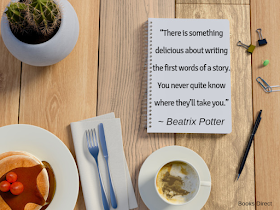 “There is something  delicious about writing  the first words of a story.  You never quite know  where they’ll take you.”  ~ Beatrix Potter