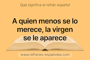 Refrán Español - A quien menos se lo merece, la virgen se le aparece