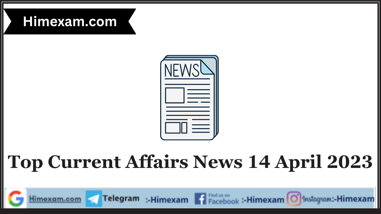 Top Current Affairs News 14 April 2023