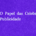 O Papel das Celebridades na Publicidade - TRAVA NA PUBLICIDADE