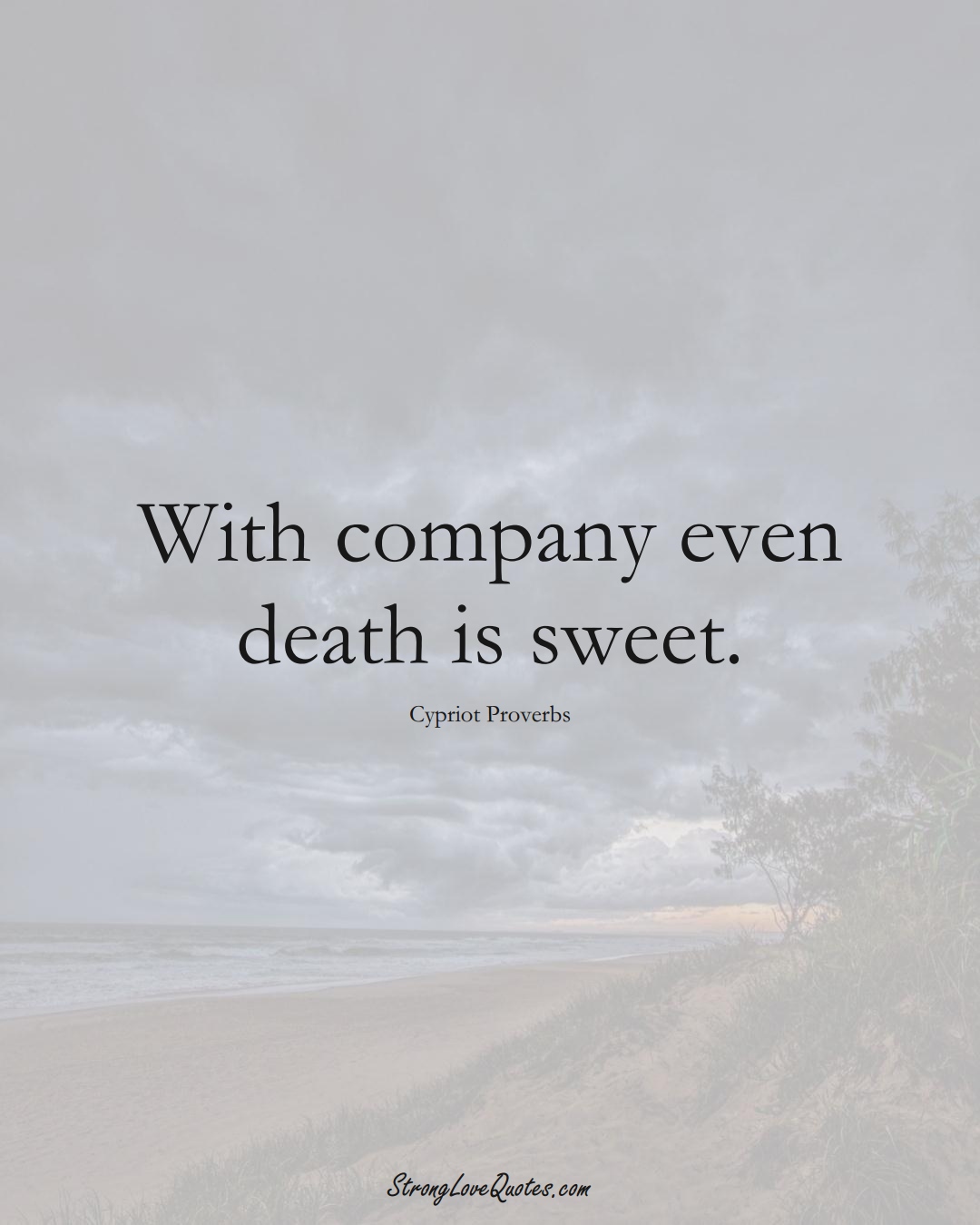 With company even death is sweet. (Cypriot Sayings);  #MiddleEasternSayings