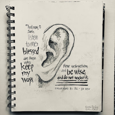 Sketch of ear and handlettering “And now, O sons, listen to me: blessed are those who keep my ways. Hear instruction and be wise, and do not neglect it. Proverbs 8:32-33 ESV