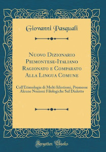 Nuovo Dizionario Piemontese-Italiano Ragionato e Comparato Alla Lingua Comune: Coll'Etimologia di Molti Idiotismi, Premesse Alcune Nozioni Filologiche Sul Dialetto (Classic Reprint)