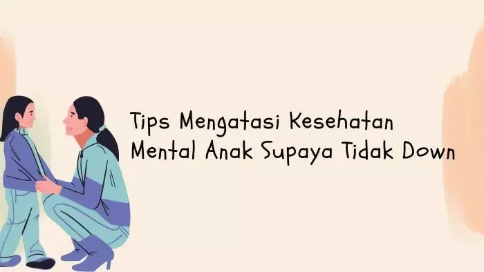 Tips Mengatasi Kesehatan Mental Anak Supaya Tidak Down