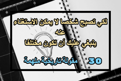 مقولات تاريخية خالدة،مقولات تاريخية إسلامية،أجمل مقولة في التاريخ،مقولات تاريخية إسلامية،أجمل ماقيل في التاريخ،أفضل 30 مقولة مؤثرة في العالم،مقولات تاريخية غيرت مجرى التاريخ،أقوال خالدة للعظماء،أقوال خلدها التاريخ،شخصيات مهمة في العالم،أعظم شخصيات عرفها التاريخ،شخصيات عالمية غيرت العالم،شخصيات قيادية مشهورة،شخصيات تاريخية عالمية،شخصيات تاريخية عظيمة،شخصيات مؤثرة في المجتمع،أعظم شخصيات التاريخ الإسلامي،شخصيات تاريخية مؤثرة،تحفيزي,نجاح العظماء,نجاح وكفاح,المثابرة طريقك إلى النجاح,نجاح شباب,أقوال محفزة,إنجازات,الفشل هو خطوة أساسية في الطريق إلى النجاح,أوبرا وينفري،السر الأعظم للنجاح في الحياة هو أن تدرك ما المقدر لك فعله، ثم تقوم بفعله,هنري فورد،  إذا لم تكن قويا بما فيه الكفاية، فستقلع عن تجربة أي شيء بسرعة، وإذا لم تكن مرنًا، لن تستطيع الوصول لحلول لما تواجهه من مشاكل ولو ضربت برأسك عرض الحائط,جيف بيزوس،الكثير من الفاشلين في الحياة هم أولئك الناس الذين لا يريدون أن يدركوا كيف كانوا قريبين من تحقيق النجاح قبل أن يستسلموا للفشل,توماس إديسون،لكي تصبح شخصا لا يمكن الاستغناء عنه، ينبغي عليك أن تكون مختلفا,كوكو شانيل،في بعض الأحيان بعض الأمور التي نظن أنها نقمة تكون هي بالأساس نعمة وهبت لنا دون أن نشعر,أوسكار وايلد،ستفقد مائة بالمائة من الطلقات إذا لم يكن لديك الشجاعة لفعل الأمر,واين جريتزكي،المسافة بين أن تكون شخصا عاديا وبين أن تكون عبقريا هي مدى النجاح الذي تحققه,بروس فيرشتاين،إذا أردت رؤية قوس قزح، فعليك تحمل المطر,دولي بارتون،لن تصبح رجل أعمال ناجح بارتداء بذلة باهظة الثمن فقط، بل بأن تكون صادقا مع نفسك وأفكارك وأن تهتم بمبادئك,ريتشارد برانسون،كلما عشت أكثر، كلما أصبحت الحياة أحلى,فرانك لويد رايت،لسعادة هي كالفراشة، إذا حاولت تعقبها فستكون دائما بعيدة المنال، ولكن إذا جلست في هدوء وتركيز فربما تأتي إليك وحدها,ناثانيال هاوثورن،يجب أن تتوقع الأشياء العظيمة التي بإمكانك فعلها قبل أن تفعلها,مايكل جوردن،إذا كان لا يمكنك شرح أمر ما ببساطة، فإنك لا تفهمه جيدا,ألبرت أينشتاين،لا يمكنك طلب الأشياء من كل الناس، ولا يمكنك جعل الناس يعيشون بطريقتك,كاتي كوريك،هناك نوعان من الناس يخبروك أنك لا تستطيع تغيير هذا العالم: النوع الأول هو ذلك الذي يخاف من تجربتك والنوع الآخر هو الذي يخاف من نجاحك,راي جوفورث،يدق قلب الإنسان خلال حياته عددا لا نهائيا من الدقات، لا أنوي تضييع وقت أي دقة من هذه الدقات,نيل أرمسترونغ،ابدأ من حيث أنت، استخدم ما لديك من إمكانيات وافعل ما بوسعك,آرثر آش،لا تضع حدودا لقدراتك، بعض الناس يضعون حدودا لما يظنون أنه بإمكانهم فعله وهذا غير صحيح، يمكنك تحقيق كل ما يصل إليه تفكيرك، وما تؤمن به، فقط تذكر أنه بامكانك ذلك,ماري كاي آش،عندما يسألني الناس ما هو أفضل دور لعبته على الإطلاق؟ تكون إجابتي (الدور القادم),كيفين كلاين،إن أهم يومين يمران على الإنسان هما يوم ولادته واليوم الذي يدرك فيه لماذا ولد,مارك توين،خلال حياتي وجدت أنه كلما عملت بجهد أكبر، كلما حصلت على المزيد من الحظ في حياتي,توماس جيفرسون،الأمر يتطلب من الشجاعة لفعل الأمر الصحيح أكثر من الخوف من فعل الخطأ,إبراهام لينكولن،النجاح هو محصلة مجموعة من المجهودات الصغيره التي تتكرر كل يوم,روبرت كولير،كلما تقدمت في العمر ستكتشف أن لك يدين، يد لتساعد بها نفسك والأخرى لمساعدة الآخرين,أودري هيبورن،إذا أردت الوصول إلى التميز، يمكنك الوصول له اليوم، ولكن من تلك اللحظة، توقف عن تقديم أي عمل أقل من الممتاز,توماس واتسون،إذا كانت أفعالك تلهم الآخرين وتجعلهم يواصلون الحلم والتعلم والعمل وأن يصبحوا أشخاصا أفضل، فأنت قائد حقيقي,جون كوينسي آدامز،لن تحقق النجاح دون تعبوميكيل جون بوباك،إذا أضعت وقتك في الاستماع للمدح والإشادة بك، فلن تجد المزيد من الوقت لتنجح فيه,أوبرا وينفري،ستنجح إذا كانت لديك الرغبة في النجاح، وستفشل إذا لم يكن لديك مانع في أن تفشل,فيليبوس،