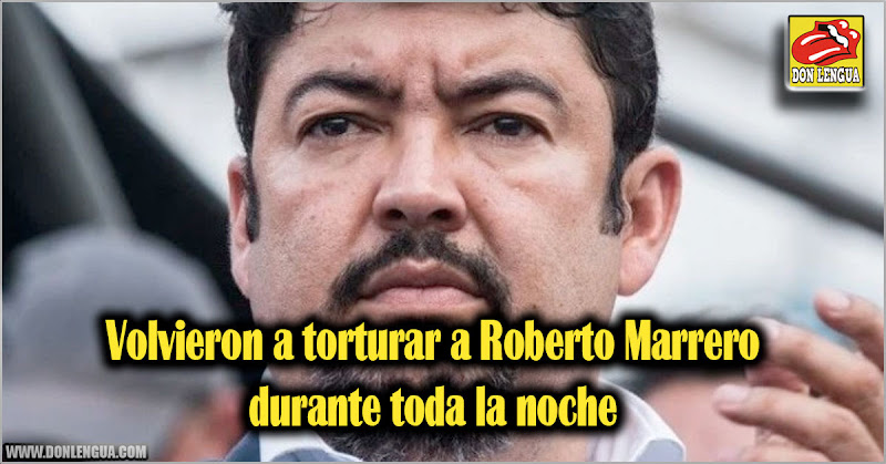 Volvieron a torturar a Roberto Marrero durante toda la noche