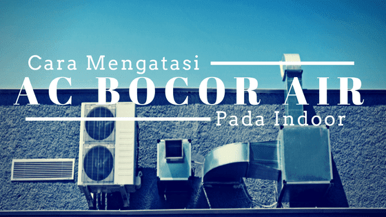 Cara Mengatasi AC Bocor Air di Bagian Indoor