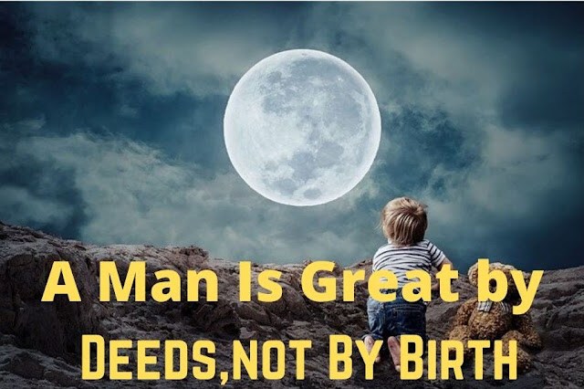 A man is great by              Deeds, Not by birth.