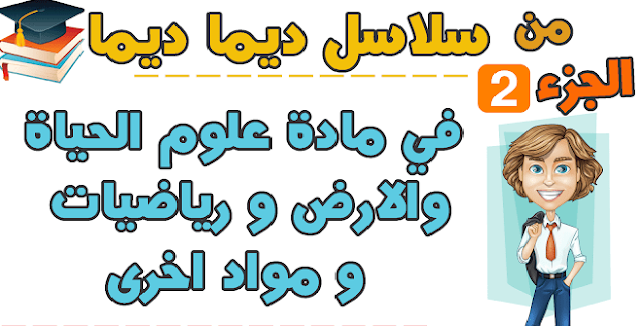 الجزء الثاني من سلاسل ديما ديما في مادة رياضيات و الفيزياء والكيمياء وعلوم الحياة والارض ومواد اخرى..