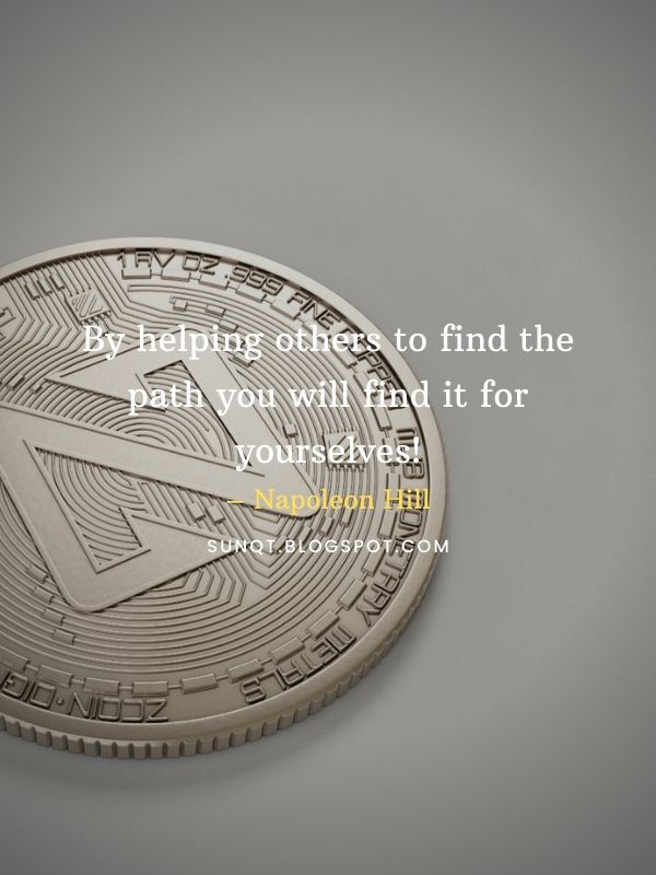 By helping others to find the path you will find it for yourselves! – Napoleon Hill