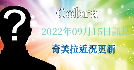 [揭密者][柯博拉Cobra] 2022年9月15日訊息【奇美拉近況更新】