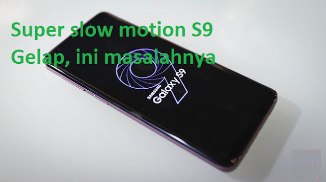 Super slow motion S9 Gelap, ini masalahnya