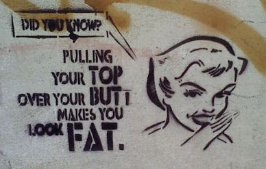 Did you know? Pulling your top over your but makes you look fat.