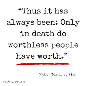 “Thus it has always been: Only in death do worthless people have worth.”  Peter David, Artful