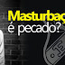 Masturbação é pecado ?