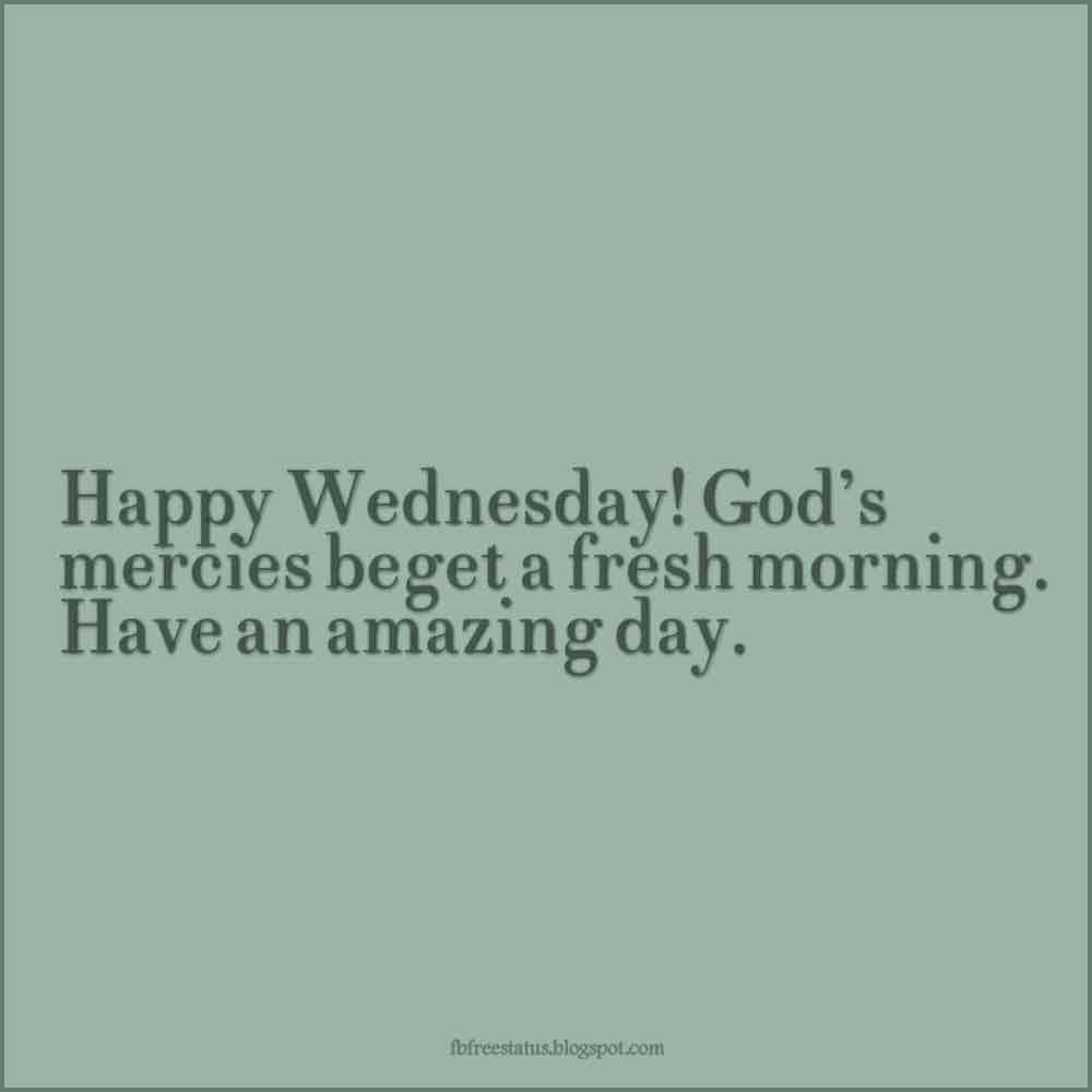 quotes for wednesday,Happy Wednesday! God’s mercies beget a fresh morning. Have an amazing day.