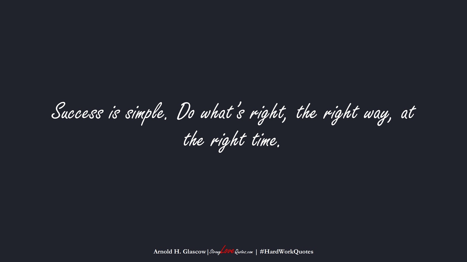 Success is simple. Do what’s right, the right way, at the right time. (Arnold H. Glascow);  #HardWorkQuotes