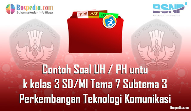 Contoh Soal UH / PH untuk kelas 3 SD/MI Tema 7 Subtema 3 Perkembangan Teknologi Komunikasi