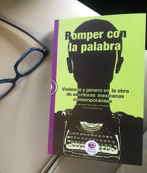 LIBRO Romper con la palabra. Violencia y género en la obra de escritoras mexicanas contemporáneas, de Adriana Pacheco Roldán (Coordinadora) 