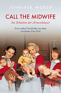 Call the Midwife: Im Schatten der Armenhäuser. Eine wahre Geschichte aus dem Londoner East End
