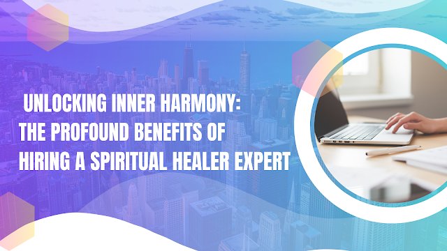 Unlocking Inner Harmony: The Profound Benefits of Hiring a Spiritual Healer Expert