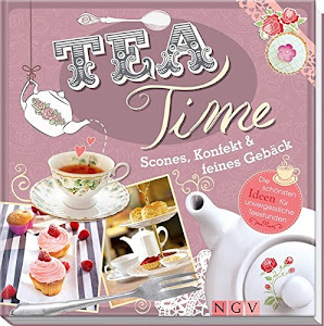 Teatime: Scones, Konfekt & feines Gebäck. Die schönsten Ideen für unvergessliche Teestunden