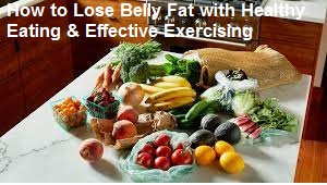 How to Lose Belly Fat with Healthy Eating & Effective Exercising