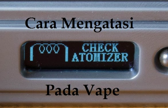 Cara Memperbaiki Vapor Check Atomizer