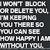 I won't block you or delete you. I'm keeping you there so you will be able to see how happy I am without you. 