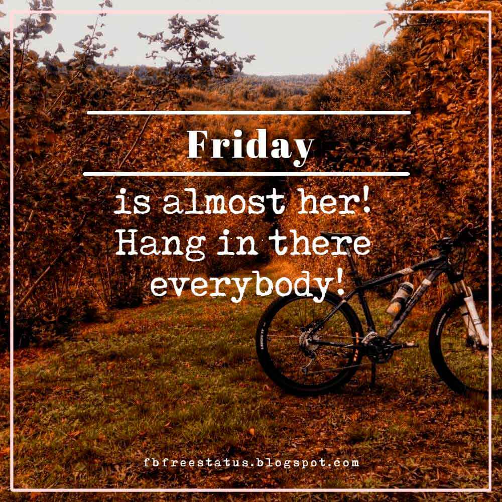 Friday is almost her! Hang in there everybody!