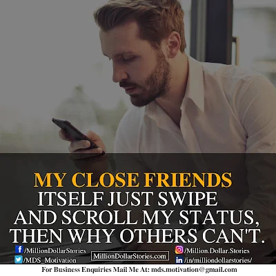 MY CLOSE FRIENDS ITSELF JUST SWIPE AND SCROLL MY STATUS, THEN WHY OTHERS CAN'T.
