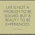 Life is not a problem to be solved, but a reality to be experienced. ~Soren Kierkegaard