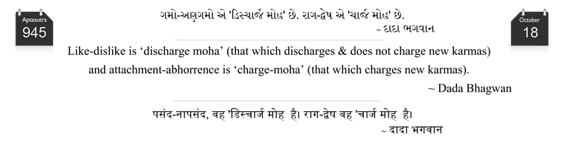 Like-dislike is ‘discharge moha’ (that which discharges & does not charge new karmas) and attachment-abhorrence is ‘charge-moha’ (that which charges new karmas).