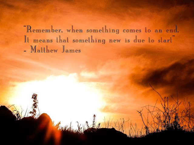 'Remember, when something comes to an end, it means that something new is due to start' - Matthew James