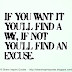 If you want it you'll find a way, if not you'll find an excuse. 