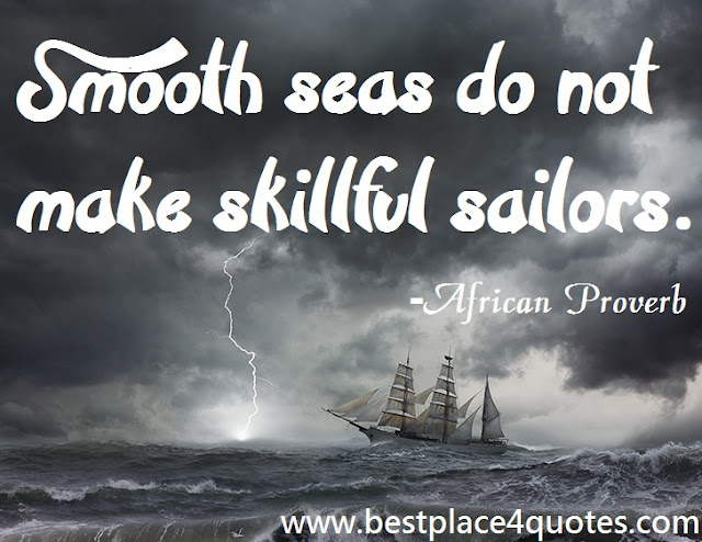 Smooth seas do not make skillful sailors.-African Proverb