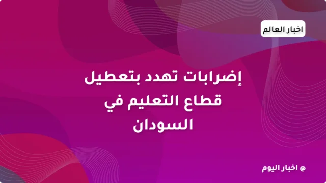 إضرابات تهدد بتعطيل قطاع التعليم في السودان