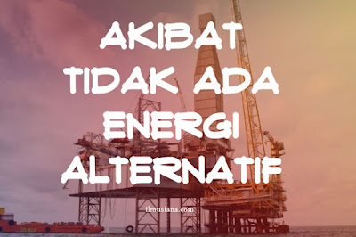 apa akibat jika tidak ada energi alternatif 5+ Akibat Jika Tidak Ada Energi Alternatif