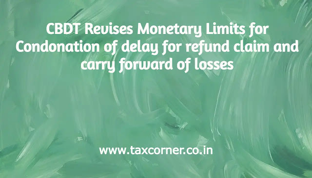cbdt-revises-monetary-limits-for-condonation-of-delay-for-refund-claim-and-carry-forward-of-losses
