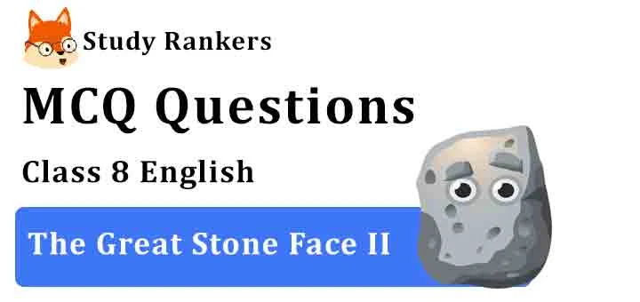 MCQ Questions for Class 8 English Chapter 10 The Great Stone Face II Honeydew