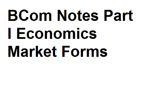 BCom Notes Part I Economics Market Forms