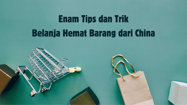 Enam Tips dan Trik Belanja Hemat Barang dari China